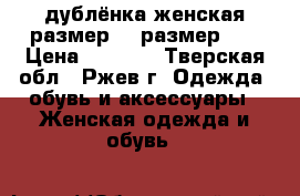 дублёнка женская размер 48 размер 54 › Цена ­ 1 000 - Тверская обл., Ржев г. Одежда, обувь и аксессуары » Женская одежда и обувь   